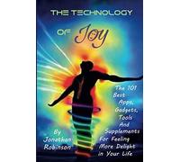 The Technology of Joy: The 101 Best Apps, Gadgets, Tools and Supplements for Feeling More Delight in Your Life