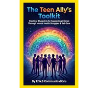 The Teen Ally's Toolkit: Practical Blueprints for Supporting Friends Through Mental Health Struggles & Self-Care (Mental Health For Teens And Young Adults)