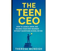 The Teen CEO: How to Launch, Grow, and Balance Your First Business Without Sacrificing School or Fun (Entrepreneurship)