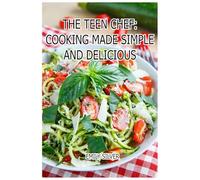 The Teen Chef: Cooking Made Simple and Delicious: Master the Kitchen with Confidence