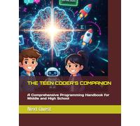 THE TEEN CODER'S COMPANION: A Comprehensive Programming Handbook for Middle and High School (The Teen Ascent Series)