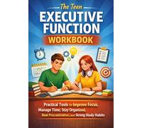 The Teen Executive Function Workbook: Practical Tools to Improve Focus, Manage Time, Stay Organized, Beat Procrastination, and Build Strong Study Habits