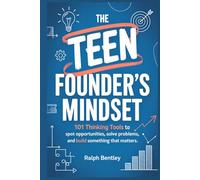 The Teen Founder's Mindset: 101 Thinking Tools to Spot Opportunities, Solve Problems, and Build Something That Matters (The Teen Edge Series)