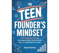 The Teen Founder's Mindset: 101 Thinking Tools to Spot Opportunities, Solve Problems, and Build Something That Matters (The Teen Edge Series)