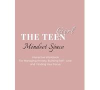 The teen girl mindset space: Interactive Workbook for Managing Anxiety, Building Self - Love, and finding your focus