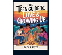 THE TEEN GUIDE TO, LOVE & GROWING UP: Honest Answers for Ages 13 and Up