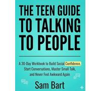 The Teen Guide to Talking to People: A 30-Day Workbook to Build Social Confidence, Start Conversations, Master Small Talk, and Never Feel Awkward Again