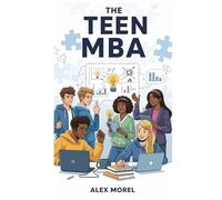 The Teen MBA: Build Confidence, Master Skills & Prepare Your Teen for a Future of Success