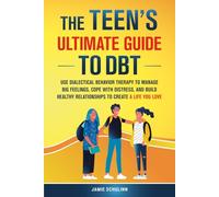 The Teen’s Ultimate Guide to DBT: Use Dialectical Behavior Therapy to Manage Big Feelings, Cope with Distress, and Build Healthy Relationships to Create a Life You Love