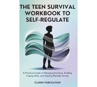 The Teen Survival Workbook to Self-Regulate: A Practical Guide to Managing Emotions, Building Coping Skills, And Staying Mentally Strong