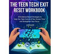 THE TEEN TECH EXIT RESET WORKBOOK: 20 Evidence-Based Strategies to Help You Take Control of Your Screen Time and Strengthen Your Focus