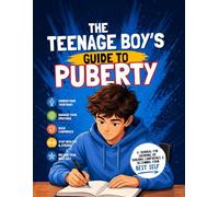 The Teenage Boy's Guide to Puberty: The Ultimate Puberty Journal for Growing Up, Understanding Your Body, Managing Emotions, Building Healthy Habits, and Becoming Your Best Self.
