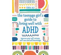The Teenage Girl's Guide to Living Well with ADHD: Improve your Self-Esteem, Self-Care and Self Knowledge (Illustrated edition)