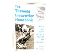 The Teenage Liberation Handbook: How to Quit School and Get a Real Life and Education