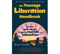 The Teenage Liberation Handbook: How to Quit School and Get a Real Life and Education