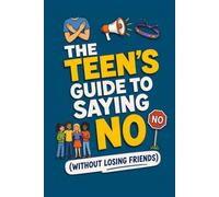 THE Teen's Guide To Saying No Without Losing Friends: A No Drama Guide for Fixing Peer Pressure, Setting Boundaries, and Keeping Important Friends