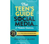 The Teen's Guide to Social Media... & Mobile Devices: 21 Tips to Wise Posting in an Insecure World