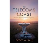 The Telecoms Coast : A History of Terrestrial, Sub Sea and Space Communication in Cornwall
