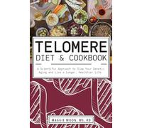 The Telomere Diet and Cookbook: A Scientific Approach to Slow Your Genetic Aging and Live a Longer, Healthier Life