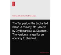 The Tempest, or the Enchanted Island. A comedy, etc. [Altered by Dryden and Sir W. Davenant. The version arranged for an opera by T. Shadwell.]