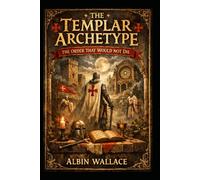 The Templar Archetype: The Order That Would Not Die: 1 (The Knights Templar Archives)