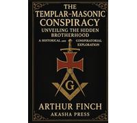 The Templar-Masonic Conspiracy: Unveiling the Hidden Brotherhood: A Historical and Conspiratorial Exploration (Ancient Mysteries Unveiled)