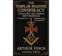 The Templar-Masonic Conspiracy: Unveiling the Hidden Brotherhood: A Historical and Conspiratorial Exploration (Ancient Mysteries Unveiled)