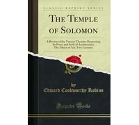 The Temple of Solomon (Classic Reprint): A Review of the Various Theories Respecting Its Form and Style of Architecture; The Ethics of Art; Two Lectures