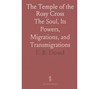 The Temple of the Rosy Cross: The Soul, Its Powers, Migrations, and Transmigrations