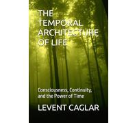 THE TEMPORAL ARCHITECTURE OF LIFE: Consciousness, Continuity, and the Power of Time: 2 (THE TEMPORAL THEORY OF TRUTH)
