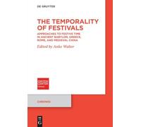 The Temporality of Festivals: Approaches to Festive Time in Ancient Babylon, Greece, Rome, and Medieval China: 10 (Chronoi, 10)