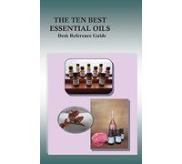 The Ten Best Essential Oils: Desk Reference Guide