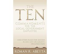 The Ten Commandments for The Local Government Employee: And Other Rules for Success in Any City or County Organization