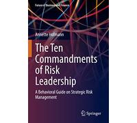 The Ten Commandments of Risk Leadership: A Behavioral Guide on Strategic Risk Management (Future of Business and Finance)