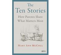 The Ten Stories: How Parents Share What Matters Most: What Aging Parents Want Us to Hear
