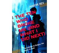 THE TEN WHO BROKE ME (AND WHAT I DID NEXT): The Courage to Forgive, the Power to Heal