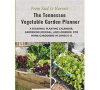 THE TENNESSEE VEGETABLE GARDEN PLANNER: A Season Planting Calendar, Gardening Journal and Logbook for Home Gardeners in Zones 6-8
