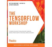 The TensorFlow Workshop : A hands-on guide to building deep learning models from scratch using real-world datasets