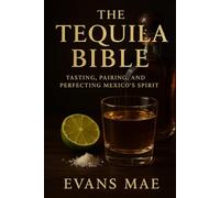 The Tequila Bible: Tasting, Pairing, and Perfecting Mexico’s Spirit: From Agave Fields to Artisan Cocktails, Your Complete Guide to Tequila Culture, Craft, and Connoisseurship