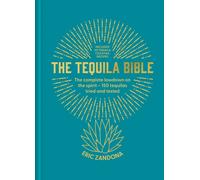 The Tequila Bible : The complete lowdown on the spirit - 150 tequilas tried and tested