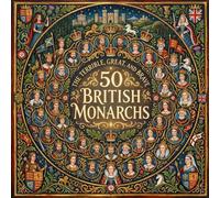 The Terrible, Great, and Brave: 50 British Monarchs: Discover 50 Kings and Queens Who Shaped British History (Historic Leaders Every Kid Should Know)