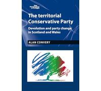 The Territorial Conservative Party: Devolution and Party Change in Scotland and Wales: 9 (New Perspectives on the Right)