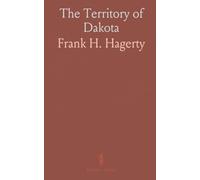 The Territory of Dakota: Statistical, Historical and Political Overview; Agricultural and Commercial Insights