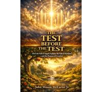 The Test Before The Test: How The Fall of Angels Explains The Fall Of Humanity and the Purpose of Creation
