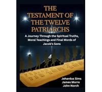 The Testament of The Twelve Patriarchs: A Journey Through the Spiritual Truths, Moral Teachings and Final Words of Jacob’s Sons
