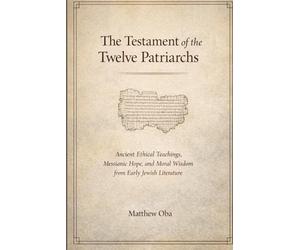 The Testament of the Twelve Patriarchs: Ancient Ethical Teachings, Messianic Hope, and Moral Wisdom from Early Jewish Literature