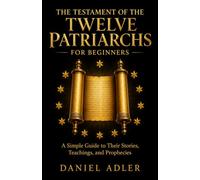 The Testament of the Twelve Patriarchs for Beginners: A Simple Guide to Their Stories, Teachings, and Prophecies