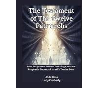The Testament of The Twelve Patriarchs: Lost Scriptures, Hidden Teachings, and the Prophetic Secrets of Israel’s Twelve Sons