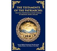 The Testaments of the Patriarchs: Ancient Biblical Testaments That Reveal the Hidden Words of the Fathers of the Faith: 156 (Library of Alexandria)