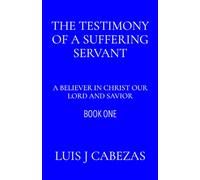 The Testimony of a Suffering Servant:: A Believer in Christ our Lord and Savior (The Three Testimonies: The Complete Works)